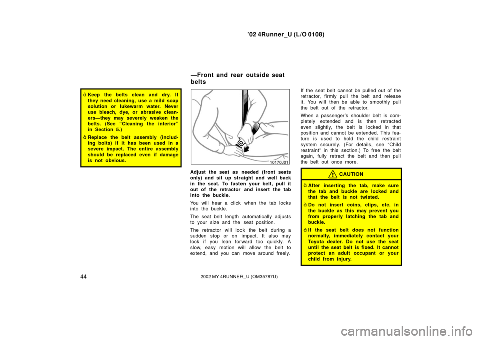 TOYOTA 4RUNNER 2002 N210 / 4.G Owners Manual ’02 4Runner_U (L/O 0108)
442002 MY 4RUNNER_U (OM 35787U)
Keep the belts clean and dry. If
they need cleaning, use a mild soap
solution or lukewarm water. Never
use bleach, dye, or abrasive clean-
e