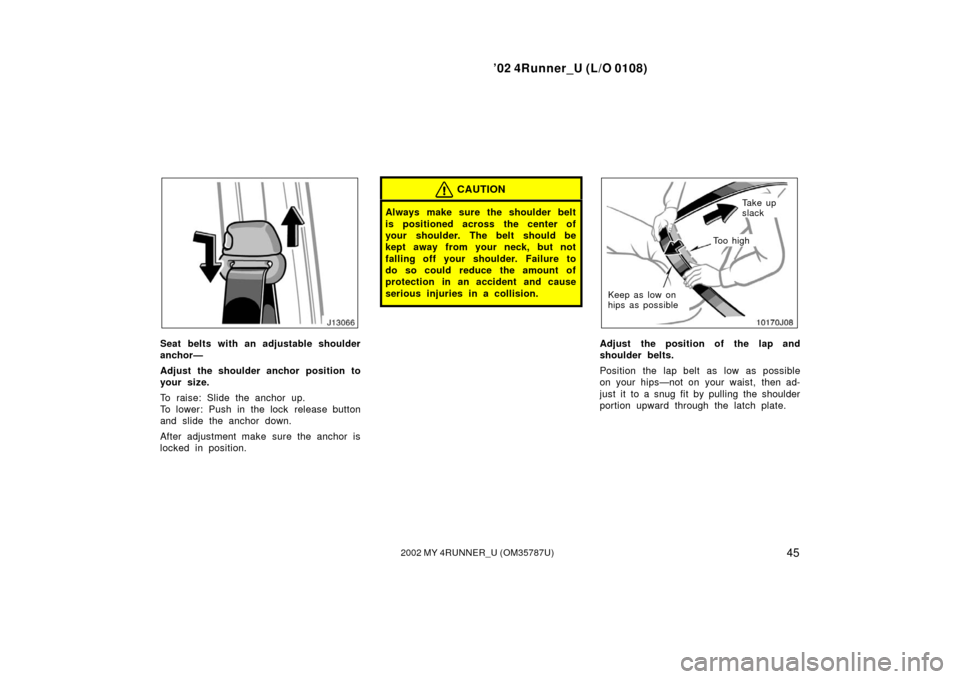 TOYOTA 4RUNNER 2002 N210 / 4.G Workshop Manual ’02 4Runner_U (L/O 0108)
452002 MY 4RUNNER_U (OM 35787U)
Seat belts with an adjustable shoulder
anchor—
Adjust the shoulder anchor position to
your size.
To raise: Slide the anchor up.
To lower: P