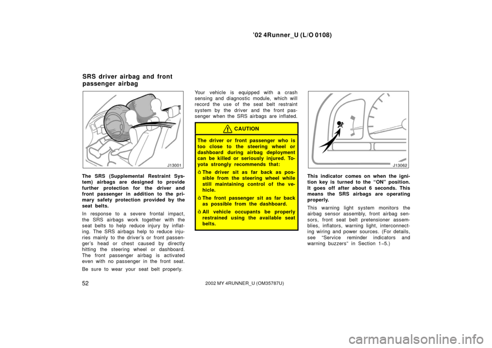 TOYOTA 4RUNNER 2002 N210 / 4.G Owners Manual ’02 4Runner_U (L/O 0108)
522002 MY 4RUNNER_U (OM 35787U)
The SRS (Supplemental Restraint Sys-
tem) airbags are designed to provide
further protection for the driver and
front passenger in addition t