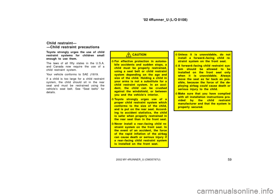 TOYOTA 4RUNNER 2002 N210 / 4.G User Guide ’02 4Runner_U (L/O 0108)
592002 MY 4RUNNER_U (OM 35787U)
Toyota strongly urges the use of child
restraint systems for children small
enough to use them.
The laws of all fifty states in the U.S.A.
an