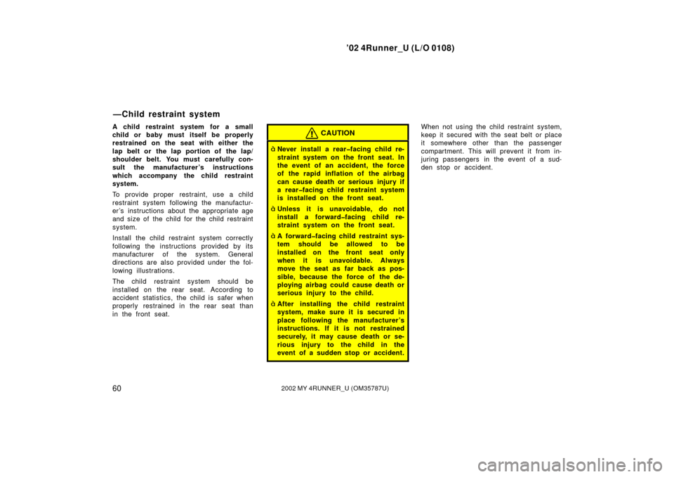 TOYOTA 4RUNNER 2002 N210 / 4.G Owners Manual ’02 4Runner_U (L/O 0108)
602002 MY 4RUNNER_U (OM 35787U)
A child restraint system for a small
child or baby must itself be properly
restrained on the seat with either the
lap belt or  the lap portio