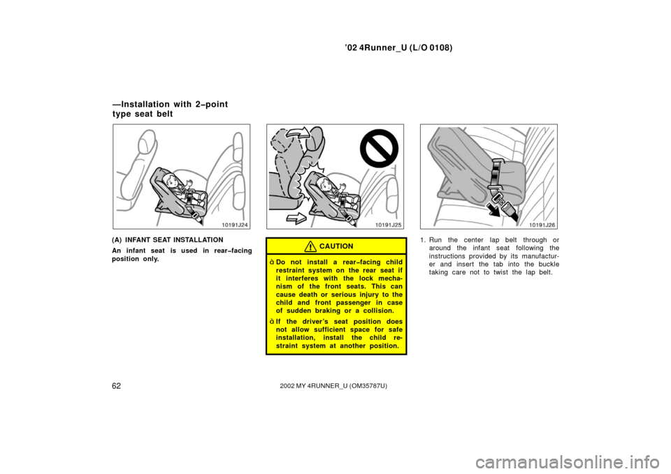 TOYOTA 4RUNNER 2002 N210 / 4.G Owners Manual ’02 4Runner_U (L/O 0108)
622002 MY 4RUNNER_U (OM 35787U)
(A) INFANT SEAT INSTALLATION
An infant seat is used in rear�facing
position only.CAUTION
Do not install a rear�facing child
restraint system