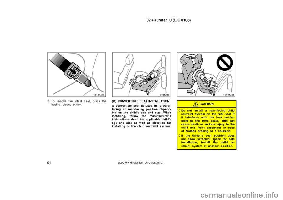 TOYOTA 4RUNNER 2002 N210 / 4.G Owners Manual ’02 4Runner_U (L/O 0108)
642002 MY 4RUNNER_U (OM 35787U)
3. To remove the infant seat, press the
buckle�release button.(B) CONVERTIBLE SEAT INSTALLATION
A convertible seat is used in forward�
facing