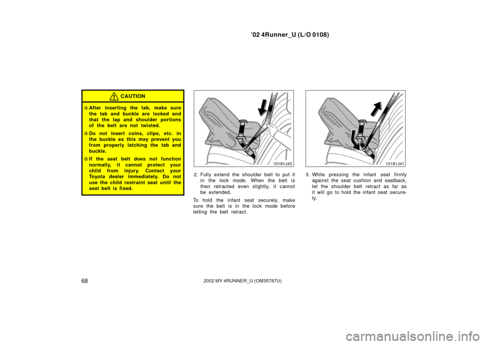 TOYOTA 4RUNNER 2002 N210 / 4.G Manual PDF ’02 4Runner_U (L/O 0108)
682002 MY 4RUNNER_U (OM 35787U)
CAUTION
After inserting the tab, make sure
the tab and buckle are  locked and
that the lap and shoulder portions
of the belt are not twisted