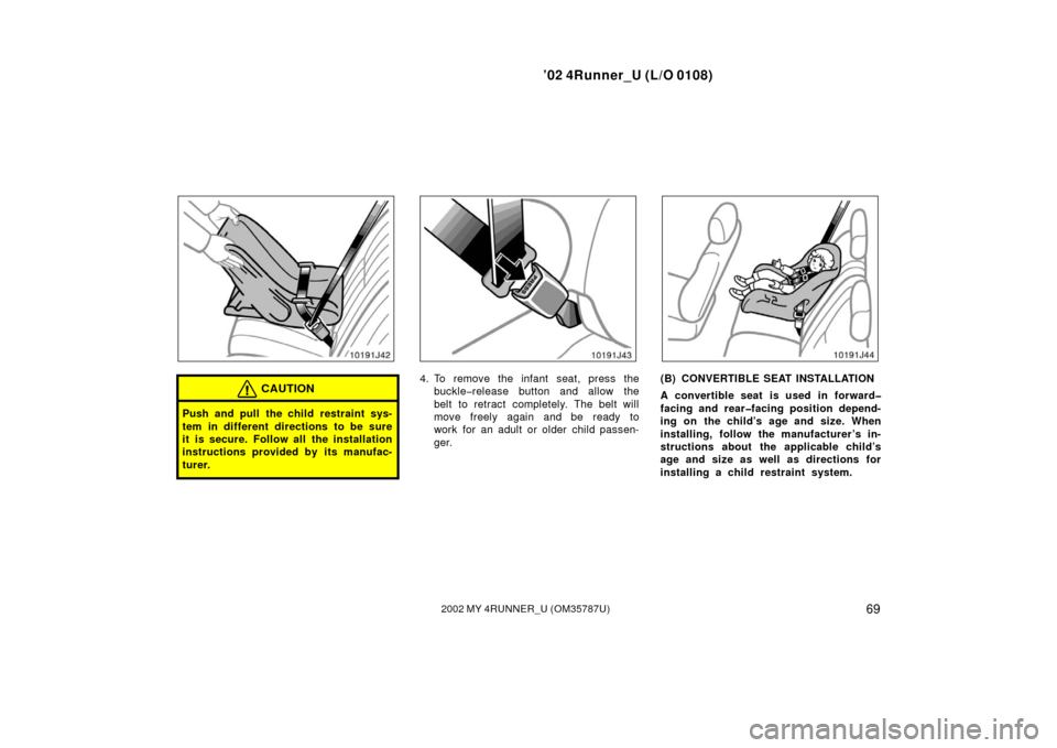 TOYOTA 4RUNNER 2002 N210 / 4.G Manual PDF ’02 4Runner_U (L/O 0108)
692002 MY 4RUNNER_U (OM 35787U)
CAUTION
Push and pull the child restraint sys-
tem in different directions to be sure
it is secure. Follow all the installation
instructions 