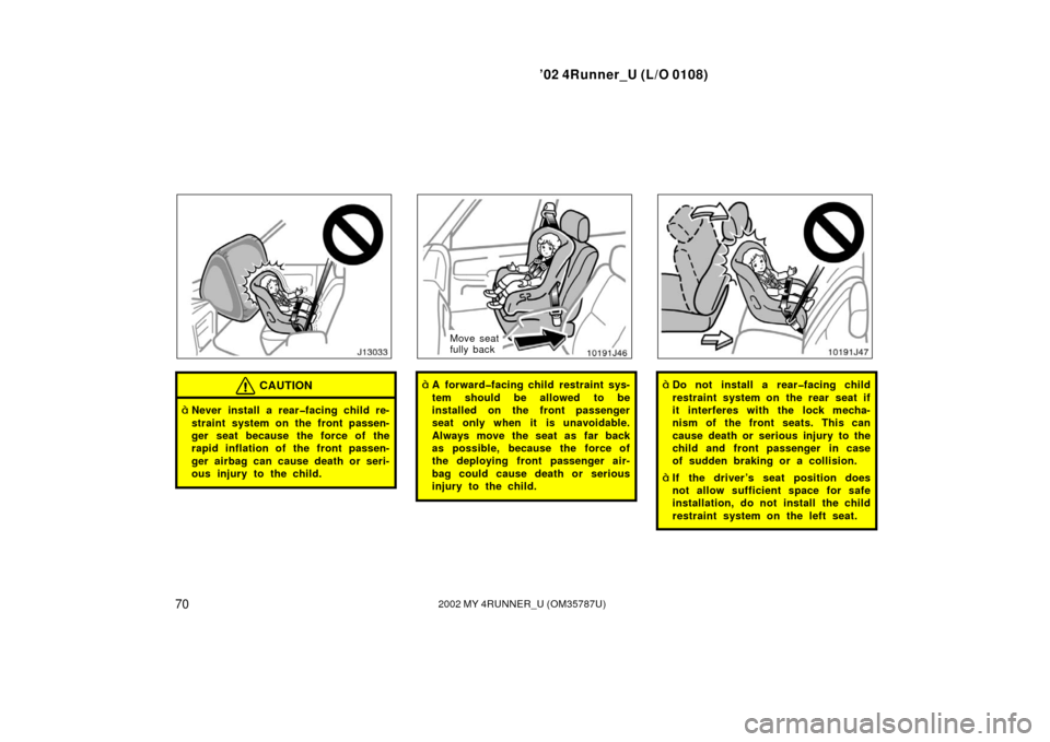 TOYOTA 4RUNNER 2002 N210 / 4.G Manual PDF ’02 4Runner_U (L/O 0108)
702002 MY 4RUNNER_U (OM 35787U)
CAUTION
Never install a rear�facing child re-
straint system on the front passen-
ger seat because the force of the
rapid inflation of the f