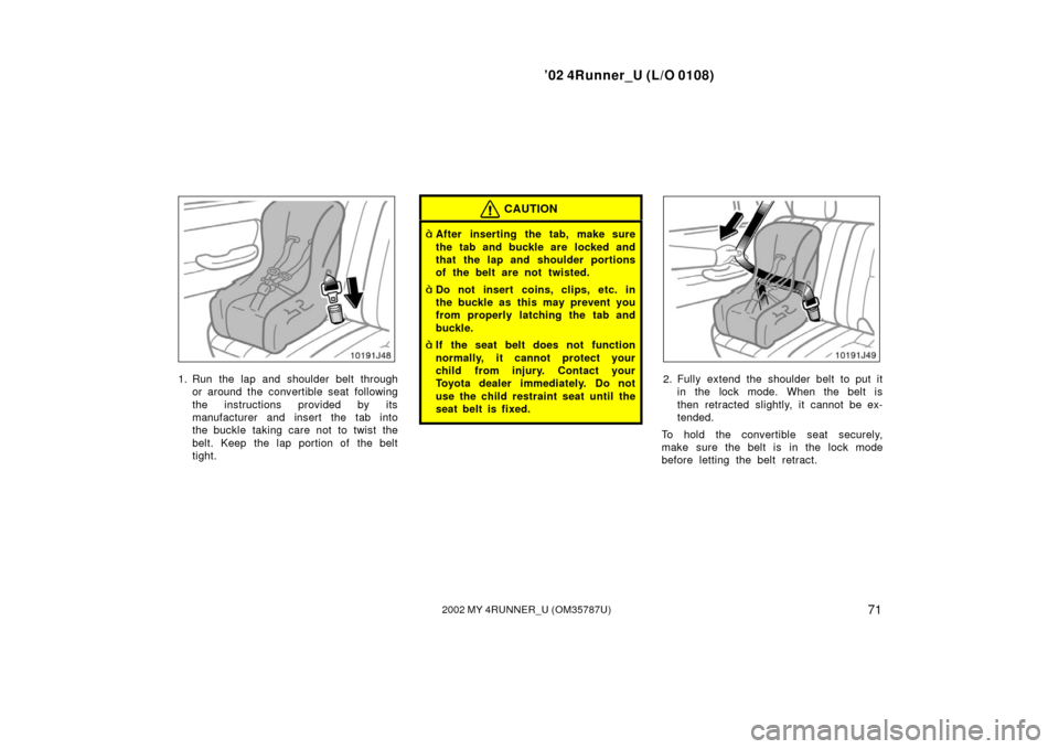 TOYOTA 4RUNNER 2002 N210 / 4.G Manual PDF ’02 4Runner_U (L/O 0108)
712002 MY 4RUNNER_U (OM 35787U)
1. Run the lap and shoulder belt through
or around the convertible seat following
the instructions provided by its
manufacturer and insert th