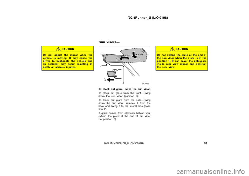 TOYOTA 4RUNNER 2002 N210 / 4.G Owners Manual ’02 4Runner_U (L/O 0108)
812002 MY 4RUNNER_U (OM 35787U)
CAUTION
Do not adjust  the mirror while the
vehicle is moving. It may cause the
driver to mishandle the vehicle and
an accident may occur  re