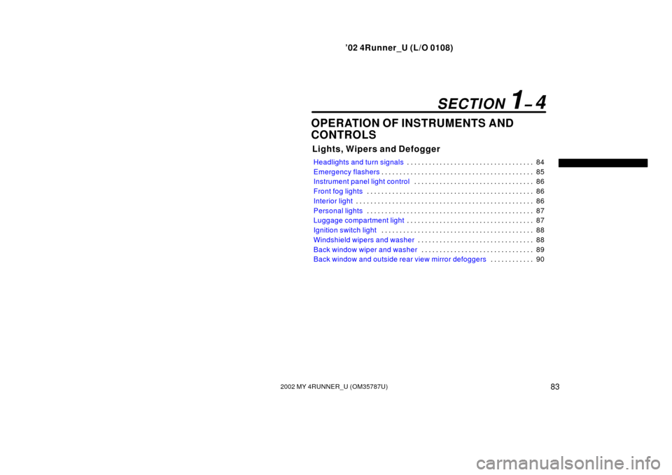 TOYOTA 4RUNNER 2002 N210 / 4.G Owners Manual ’02 4Runner_U (L/O 0108)
832002 MY 4RUNNER_U (OM 35787U)
OPERATION OF INSTRUMENTS AND
CONTROLS
Lights, Wipers and Defogger
Headlights and turn signals 84
. . . . . . . . . . . . . . . . . . . . . . 