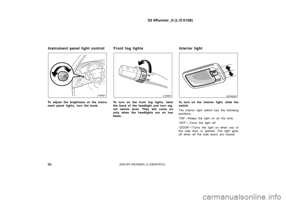 TOYOTA 4RUNNER 2002 N210 / 4.G Owners Manual ’02 4Runner_U (L/O 0108)
862002 MY 4RUNNER_U (OM 35787U)
To adjust the brightness of the instru-
ment panel lights, turn the knob.To turn on the front fog lights, twist
the band of the headlight and