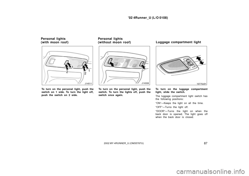 TOYOTA 4RUNNER 2002 N210 / 4.G Owners Manual ’02 4Runner_U (L/O 0108)
872002 MY 4RUNNER_U (OM 35787U)
To turn on the personal light, push the
switch on 1 side. To turn the light off,
push the switch on 2 side.To turn on the personal light, pus