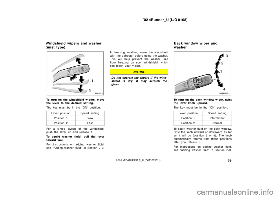 TOYOTA 4RUNNER 2002 N210 / 4.G Owners Manual ’02 4Runner_U (L/O 0108)
892002 MY 4RUNNER_U (OM 35787U)
To turn on the windshield wipers, move
the lever to the desired setting.
The key must be in the “ON” position.
Lever position
Speed setti