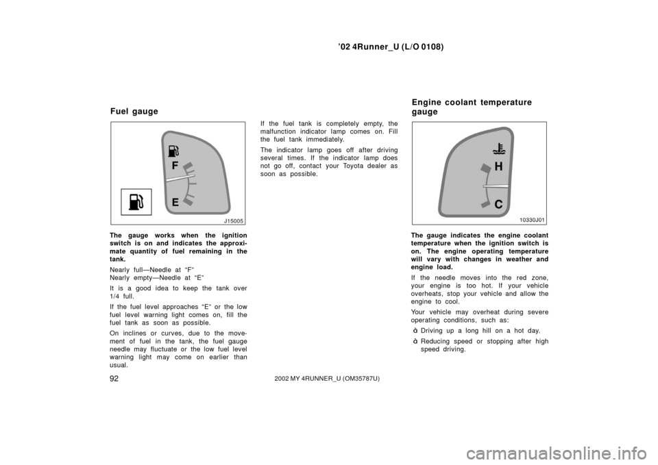 TOYOTA 4RUNNER 2002 N210 / 4.G User Guide ’02 4Runner_U (L/O 0108)
922002 MY 4RUNNER_U (OM 35787U)
The gauge works when the ignition
switch is on and indicates the approxi-
mate quantity of fuel remaining in the
tank.
Nearly full—Needle a