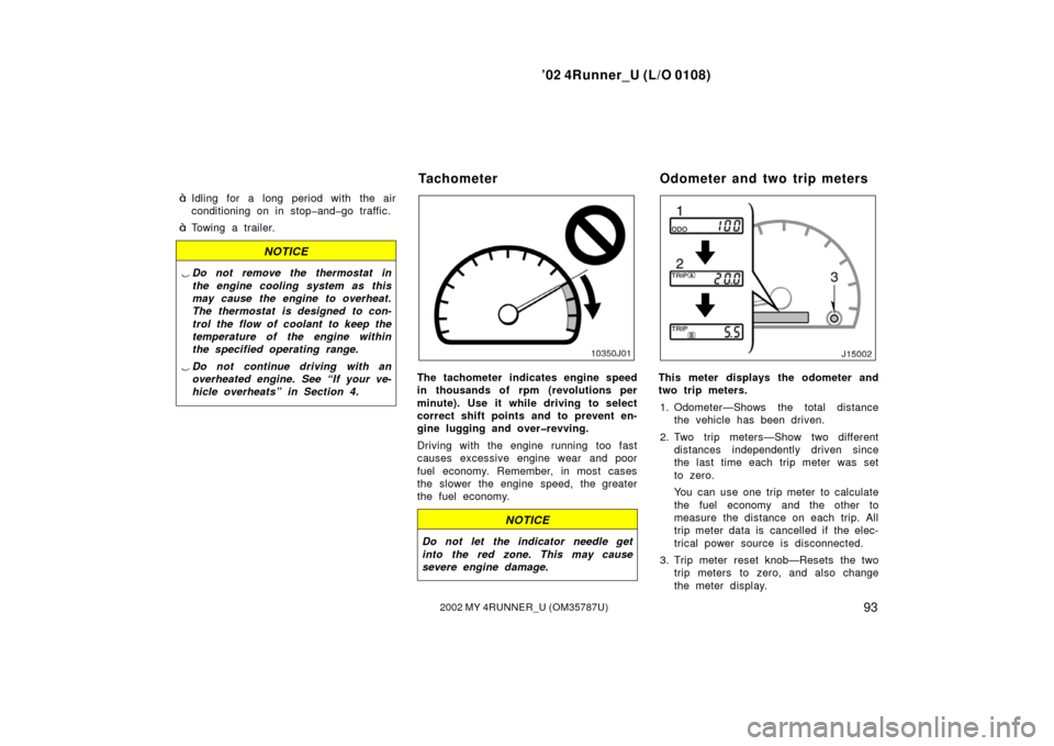 TOYOTA 4RUNNER 2002 N210 / 4.G Owners Manual ’02 4Runner_U (L/O 0108)
932002 MY 4RUNNER_U (OM 35787U)
Idling for a long period with the air
conditioning on in stop�and�go traffic.
Towing a trailer.
NOTICE
Do not remove the thermostat in
the