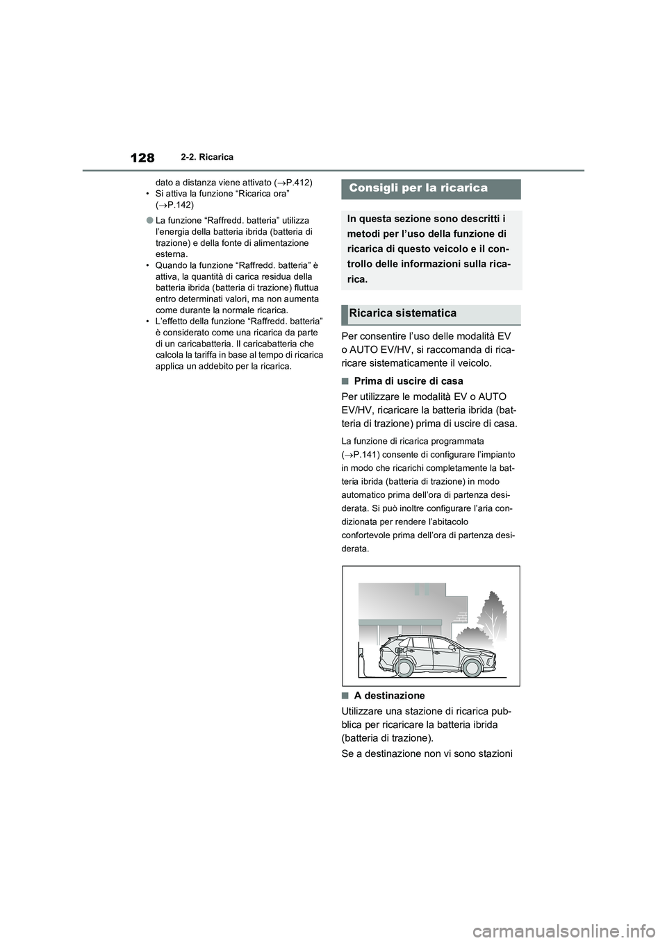 TOYOTA RAV4 PLUG-IN HYBRID 2022  Manuale duso (in Italian) 1282-2. Ricarica
dato a distanza viene attivato (P.412)
• Si attiva la funzione “Ricarica ora” 
(P.142)
�OLa funzione “Raffredd. batteria” utilizza 
l’energia della batteria ibrida (