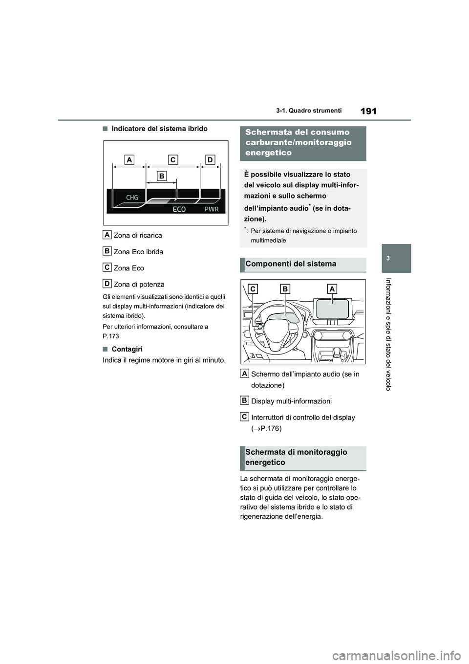 TOYOTA RAV4 PLUG-IN HYBRID 2022  Manuale duso (in Italian) 191
3 3-1. Quadro strumenti
Informazioni e spie di stato del veicolo
�QIndicatore del sistema ibrido
Zona di ricarica
Zona Eco ibrida
Zona Eco
Zona di potenza
Gli elementi visualizzati sono identici a