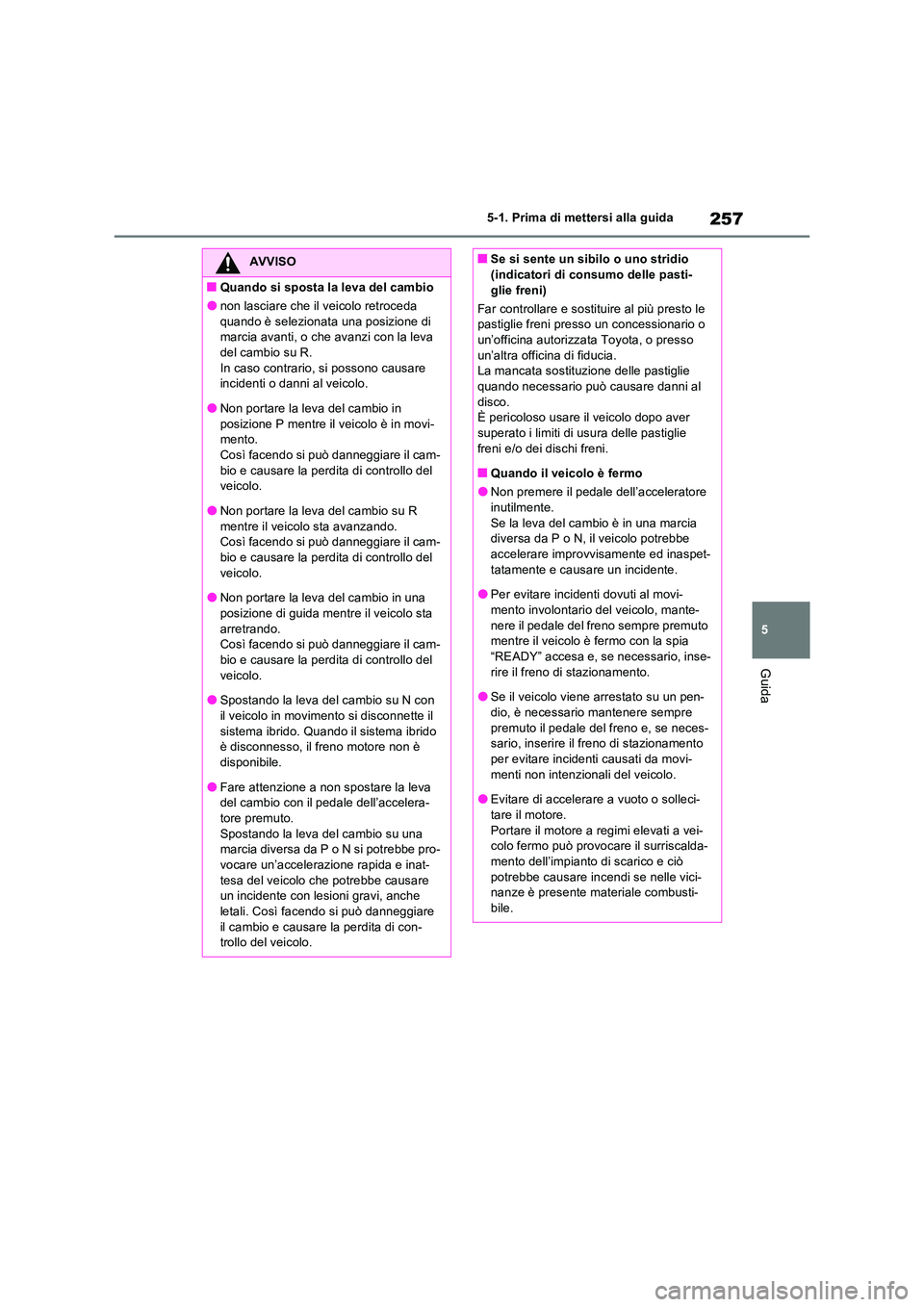 TOYOTA RAV4 PLUG-IN HYBRID 2022  Manuale duso (in Italian) 257
5 
5-1. Prima di mettersi alla guida
Guida
AVVISO
�QQuando si sposta la leva del cambio
�Onon lasciare che il veicolo retroceda  
quando è selezionata una posizione di  marcia avanti, o che avanz
