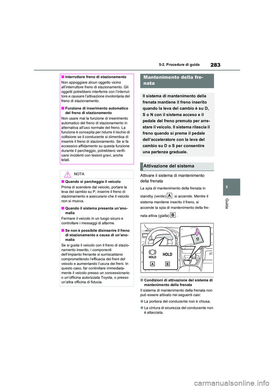 TOYOTA RAV4 PLUG-IN HYBRID 2022  Manuale duso (in Italian) 283
5 
5-2. Procedure di guida
Guida
Attivare il sistema di mantenimento  
della frenata
La spia di mantenimento della frenata in  
standby (verde)   si accende. Mentre il  
sistema mantiene inserito 