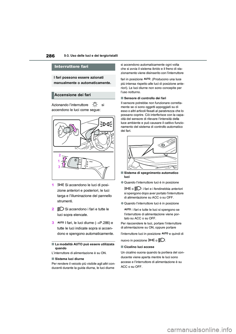 TOYOTA RAV4 PLUG-IN HYBRID 2022  Manuale duso (in Italian) 2865-3. Uso delle luci e dei tergicristalli
5-3.Uso delle luci e dei tergicristalli
Azionando l’interruttore   si  
accendono le luci come segue: 
1  Si accendono le luci di posi- 
zione anteriori e