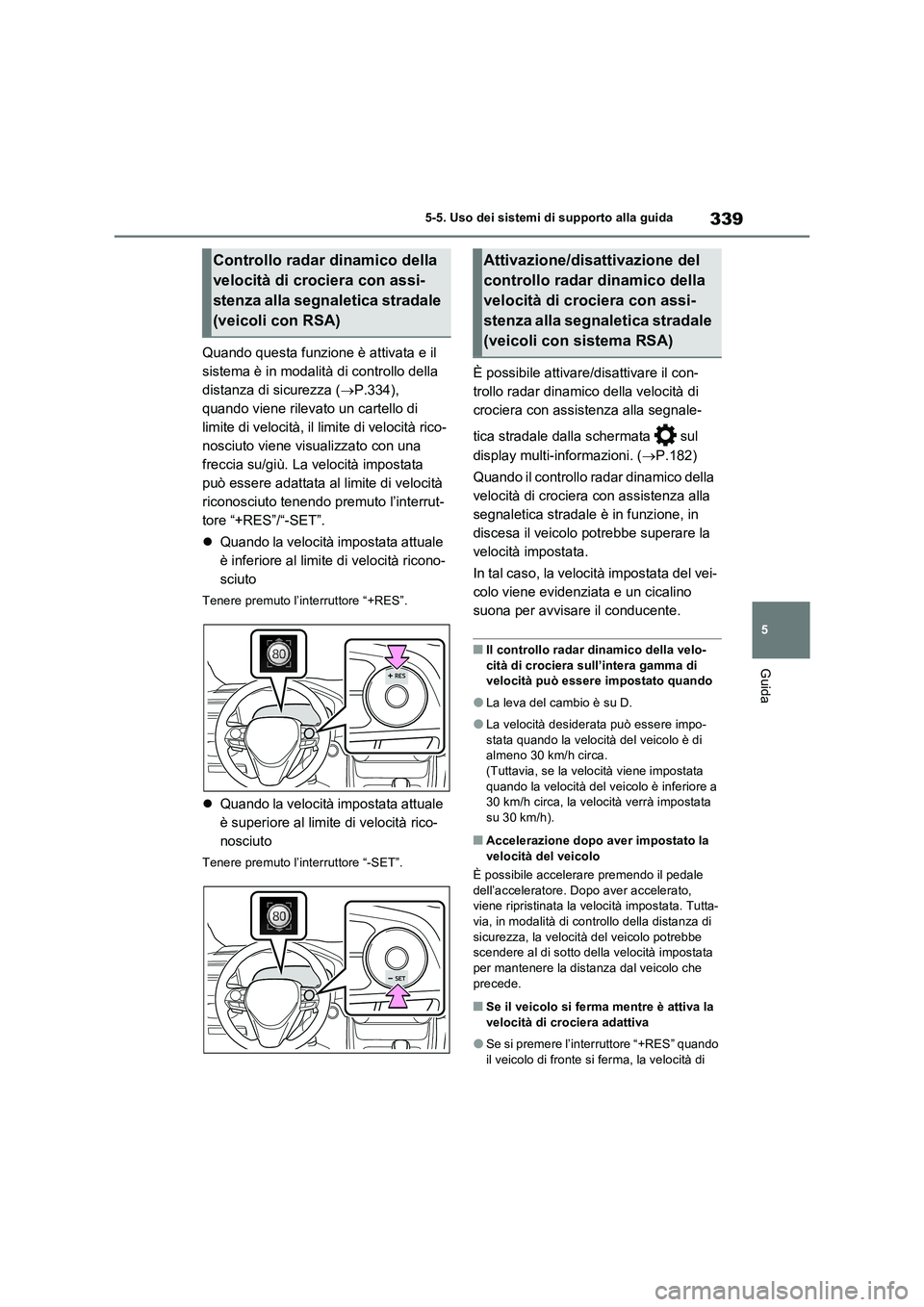 TOYOTA RAV4 PLUG-IN HYBRID 2022  Manuale duso (in Italian) 339
5 5-5. Uso dei sistemi di supporto alla guida
Guida
Quando questa funzione è attivata e il 
sistema è in modalità di controllo della 
distanza di sicurezza (P.334), 
quando viene rilevato un