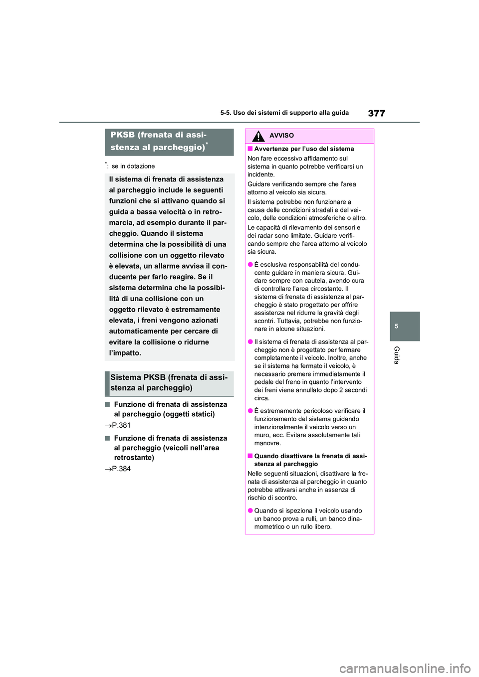 TOYOTA RAV4 PLUG-IN HYBRID 2022  Manuale duso (in Italian) 377
5 
5-5. Uso dei sistemi di supporto alla guida
Guida
*: se in dotazione
�QFunzione di frenata di assistenza  
al parcheggio (oggetti statici) 
 P.381
�QFunzione di frenata di assistenza  
al pa