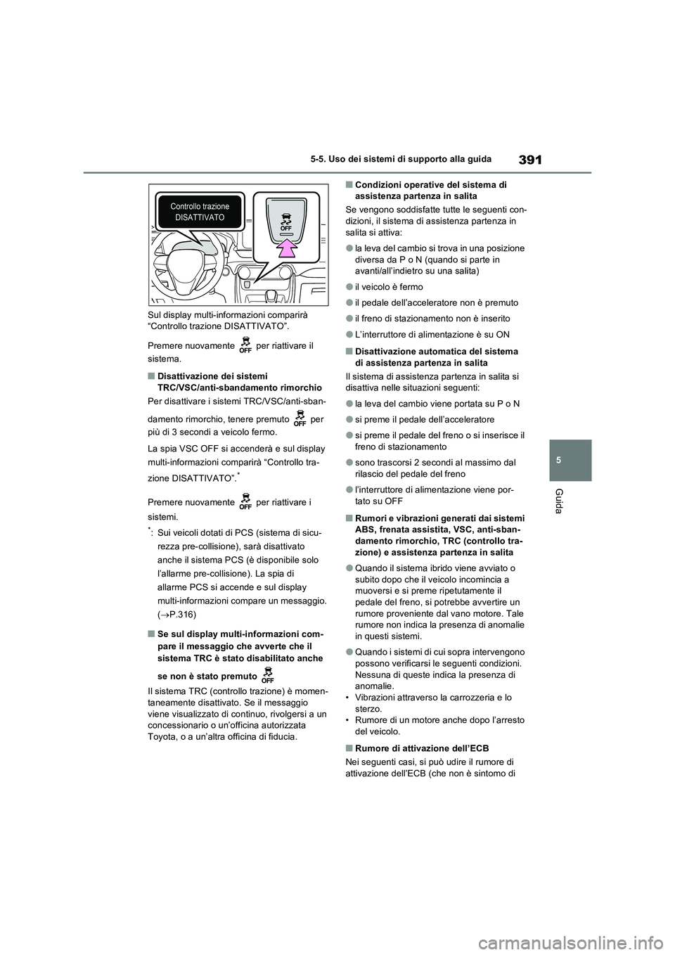 TOYOTA RAV4 PLUG-IN HYBRID 2022  Manuale duso (in Italian) 391
5 5-5. Uso dei sistemi di supporto alla guida
Guida
Sul display multi-informazioni comparirà 
“Controllo trazione DISATTIVATO”.
Premere nuovamente   per riattivare il 
sistema.
�QDisattivazio