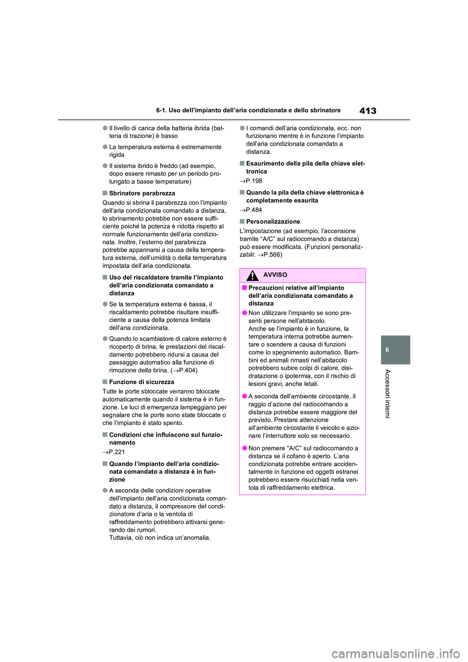 TOYOTA RAV4 PLUG-IN HYBRID 2022  Manuale duso (in Italian) 413
6 
6-1. Uso dell’impianto dell’aria condizionata e dello sbrinatore
Accessori interni
�OIl livello di carica della batteria ibrida (bat- teria di trazione) è basso
�OLa temperatura esterna è