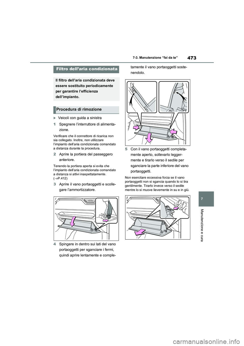 TOYOTA RAV4 PLUG-IN HYBRID 2022  Manuale duso (in Italian) 473
7 7-3. Manutenzione “fai da te”
Manutenzione e cura
Veicoli con guida a sinistra
1Spegnere l’interruttore di alimenta-
zione.
Verificare che il connettore di ricarica non 
sia collegato. 