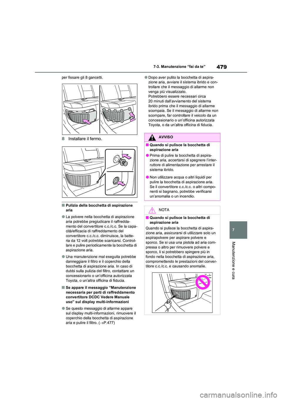 TOYOTA RAV4 PLUG-IN HYBRID 2022  Manuale duso (in Italian) 479
7 
7-3. Manutenzione “fai da te”
Manutenzione e cura
per fissare gli 8 gancetti.
8 Installare il fermo.
�QPulizia della bocchetta di aspirazione  aria
�OLa polvere nella bocchetta di aspirazio