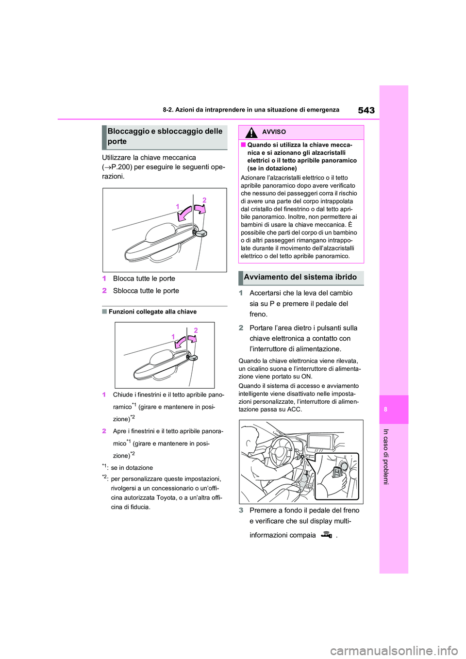 TOYOTA RAV4 PLUG-IN HYBRID 2022  Manuale duso (in Italian) 543
8 
8-2. Azioni da intraprendere in una situazione di emergenza
In caso di problemi
Utilizzare la chiave meccanica  
( P.200) per eseguire le seguenti ope- 
razioni. 
1 Blocca tutte le porte 
2 