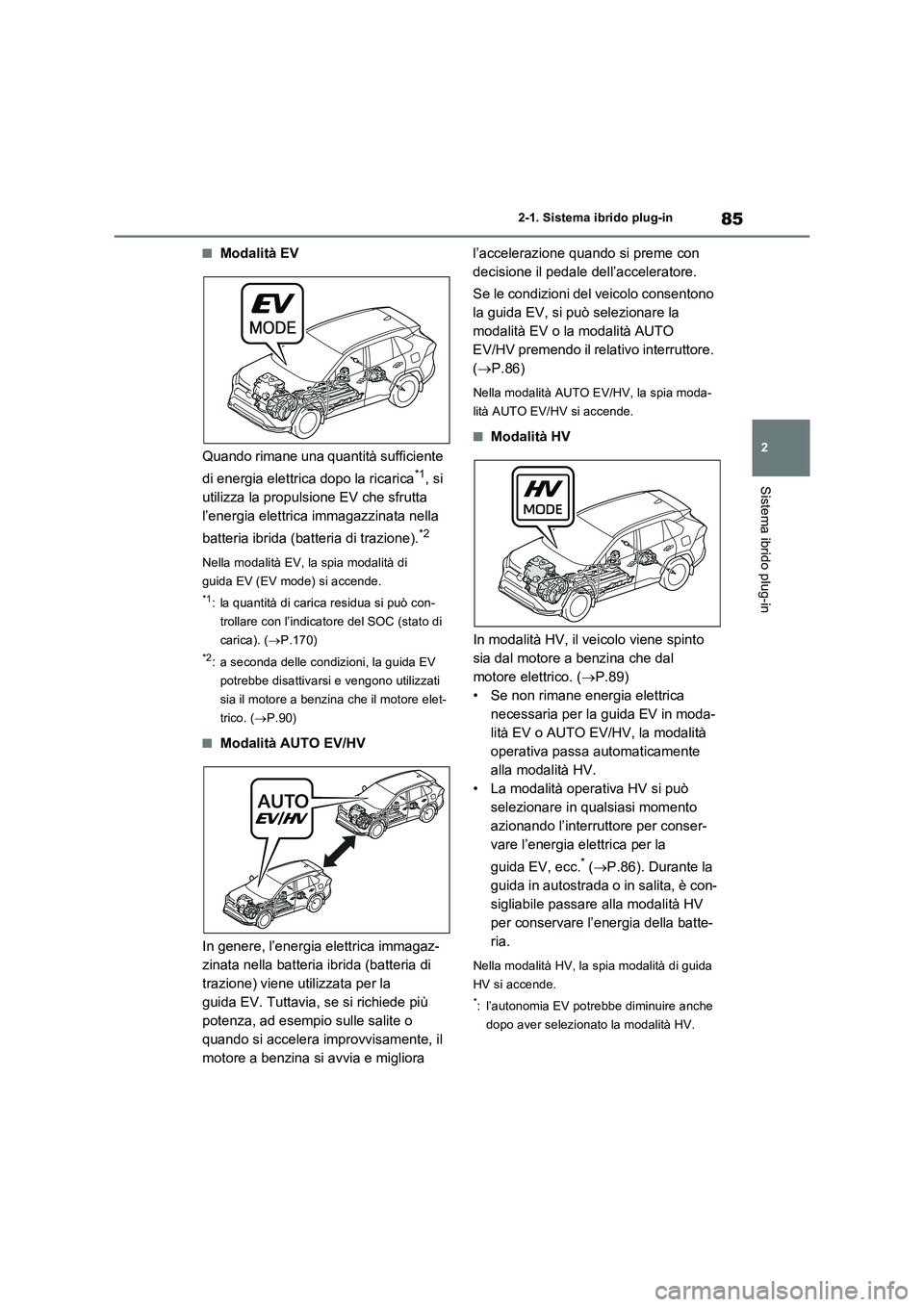 TOYOTA RAV4 PLUG-IN HYBRID 2022  Manuale duso (in Italian) 85
2 
2-1. Sistema ibrido plug-in
Sistema ibrido plug-in
�QModalità EV 
Quando rimane una quantità sufficiente  
di energia elettrica dopo la ricarica*1, si  
utilizza la propulsione EV che sfrutta 