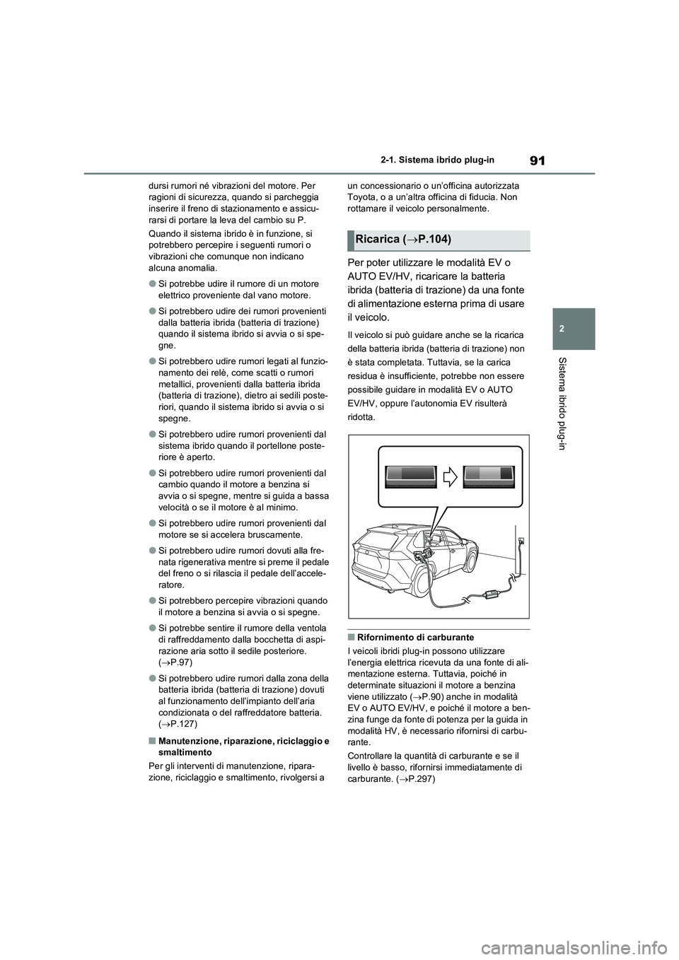 TOYOTA RAV4 PLUG-IN HYBRID 2022  Manuale duso (in Italian) 91
2 
2-1. Sistema ibrido plug-in
Sistema ibrido plug-in
dursi rumori né vibrazioni del motore. Per  ragioni di sicurezza, quando si parcheggia inserire il freno di stazionamento e assicu- 
rarsi di 