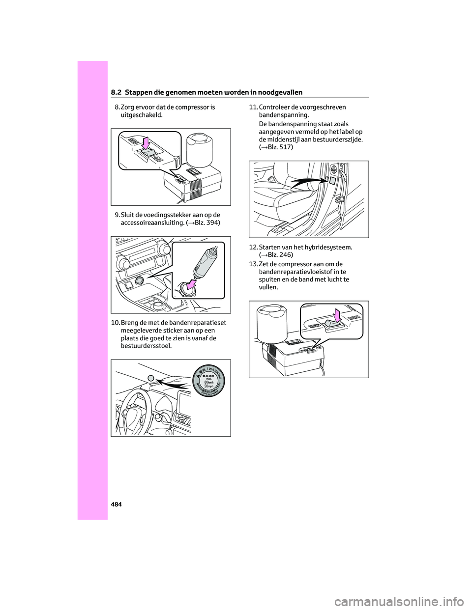 TOYOTA RAV4 PLUG-IN HYBRID 2022  Instructieboekje (in Dutch) 8. Zorg ervoor dat de compressor is
uitgeschakeld.
9. Sluit de voedingsstekker aan op de
accessoireaansluiting. (→Blz. 394)
10. Breng de met de bandenreparatieset
meegeleverde sticker aan op een
pla