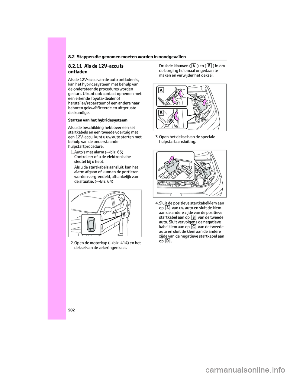 TOYOTA RAV4 PLUG-IN HYBRID 2022 Instructieboekje (in Dutch) 8.2.11 Als de 12V-accu is
ontladen
Als de 12V-accu van de auto ontladen is,
kan het hybridesysteem met behulp van
de onderstaande procedures worden
gestart. U kunt ook contact opnemen met
een erkende TOYOTA RAV4 PLUG-IN HYBRID 2022 Instructieboekje (in Dutch) 8.2.11 Als de 12V-accu is
ontladen
Als de 12V-accu van de auto ontladen is,
kan het hybridesysteem met behulp van
de onderstaande procedures worden
gestart. U kunt ook contact opnemen met
een erkende
