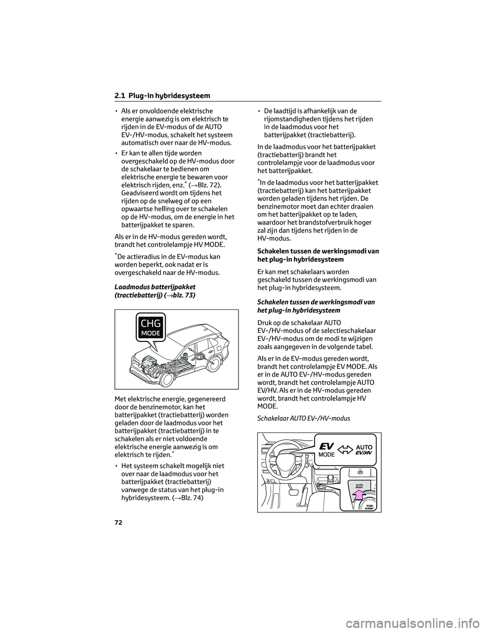 TOYOTA RAV4 PLUG-IN HYBRID 2022 Instructieboekje (in Dutch) • Als er onvoldoende elektrische
energie aanwezig is om elektrisch te
rijden in de EV-modus of de AUTO
EV-/HV-modus, schakelt het systeem
automatisch over naar de HV-modus.
• Er kan te allen tijde TOYOTA RAV4 PLUG-IN HYBRID 2022 Instructieboekje (in Dutch) • Als er onvoldoende elektrische
energie aanwezig is om elektrisch te
rijden in de EV-modus of de AUTO
EV-/HV-modus, schakelt het systeem
automatisch over naar de HV-modus.
• Er kan te allen tijde