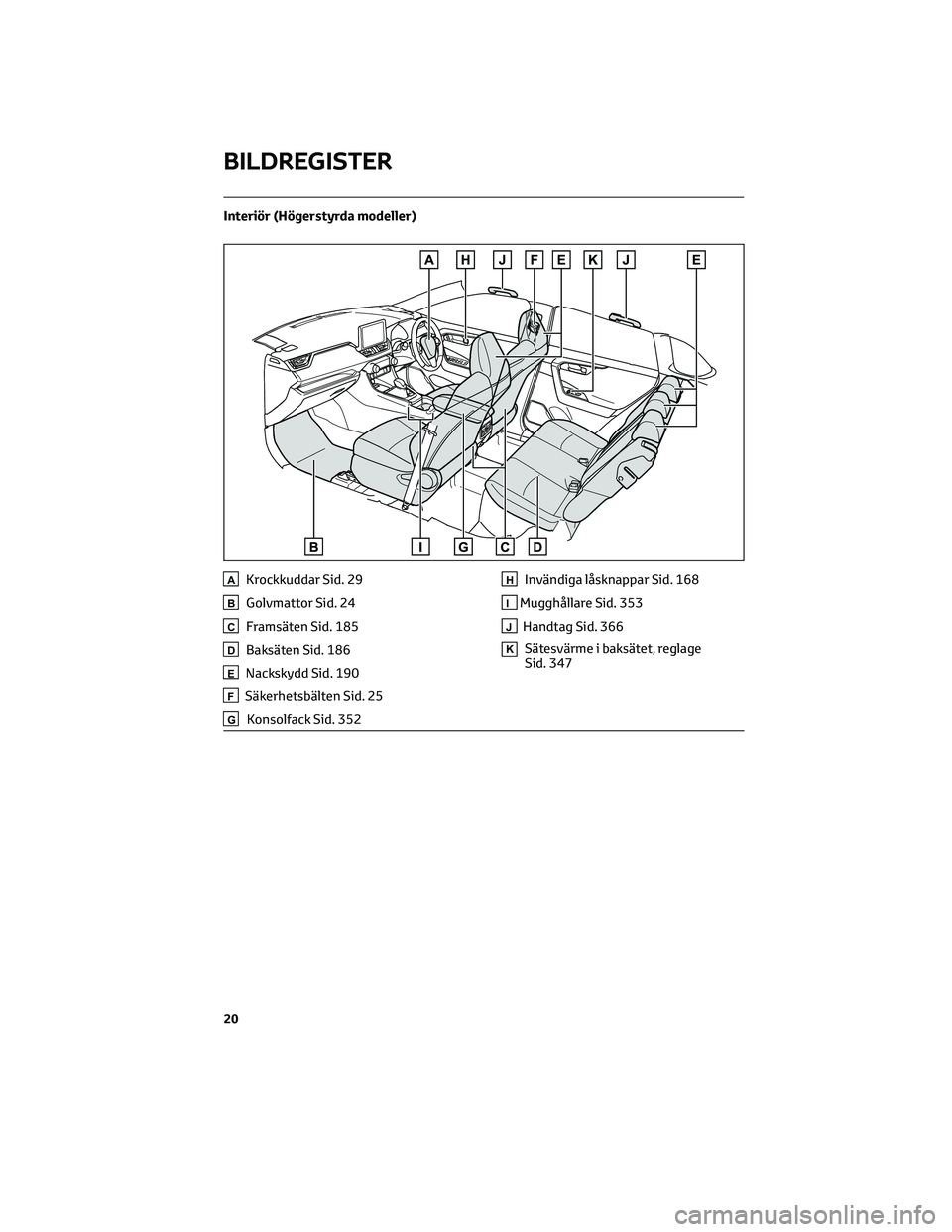 TOYOTA RAV4 PLUG-IN HYBRID 2022 Bruksanvisningar (in Swedish) Interiör (Högerstyrda modeller)
AKrockkuddar Sid. 29
BGolvmattor Sid. 24
CFramsäten Sid. 185
DBaksäten Sid. 186
ENackskydd Sid. 190
FSäkerhetsbälten Sid. 25
GKonsolfack Sid. 352
HInvändiga lås TOYOTA RAV4 PLUG-IN HYBRID 2022 Bruksanvisningar (in Swedish) Interiör (Högerstyrda modeller)
AKrockkuddar Sid. 29
BGolvmattor Sid. 24
CFramsäten Sid. 185
DBaksäten Sid. 186
ENackskydd Sid. 190
FSäkerhetsbälten Sid. 25
GKonsolfack Sid. 352
HInvändiga lås
