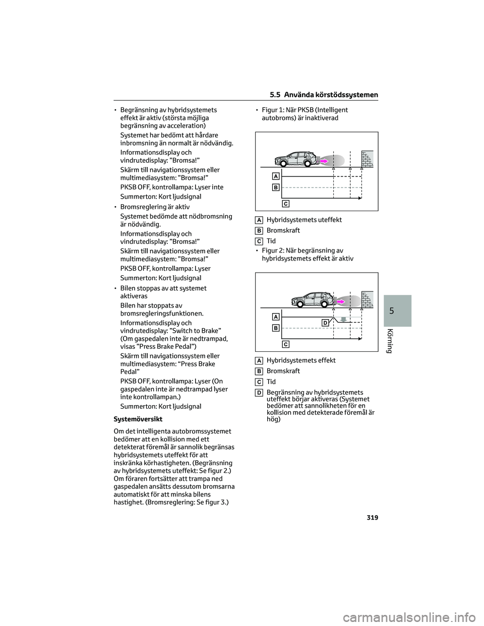 TOYOTA RAV4 PLUG-IN HYBRID 2022 Bruksanvisningar (in Swedish) • Begränsning av hybridsystemets
effekt är aktiv (största möjliga
begränsning av acceleration)
Systemet har bedömt att hårdare
inbromsning än normalt är nödvändig.
Informationsdisplay och TOYOTA RAV4 PLUG-IN HYBRID 2022 Bruksanvisningar (in Swedish) • Begränsning av hybridsystemets
effekt är aktiv (största möjliga
begränsning av acceleration)
Systemet har bedömt att hårdare
inbromsning än normalt är nödvändig.
Informationsdisplay och