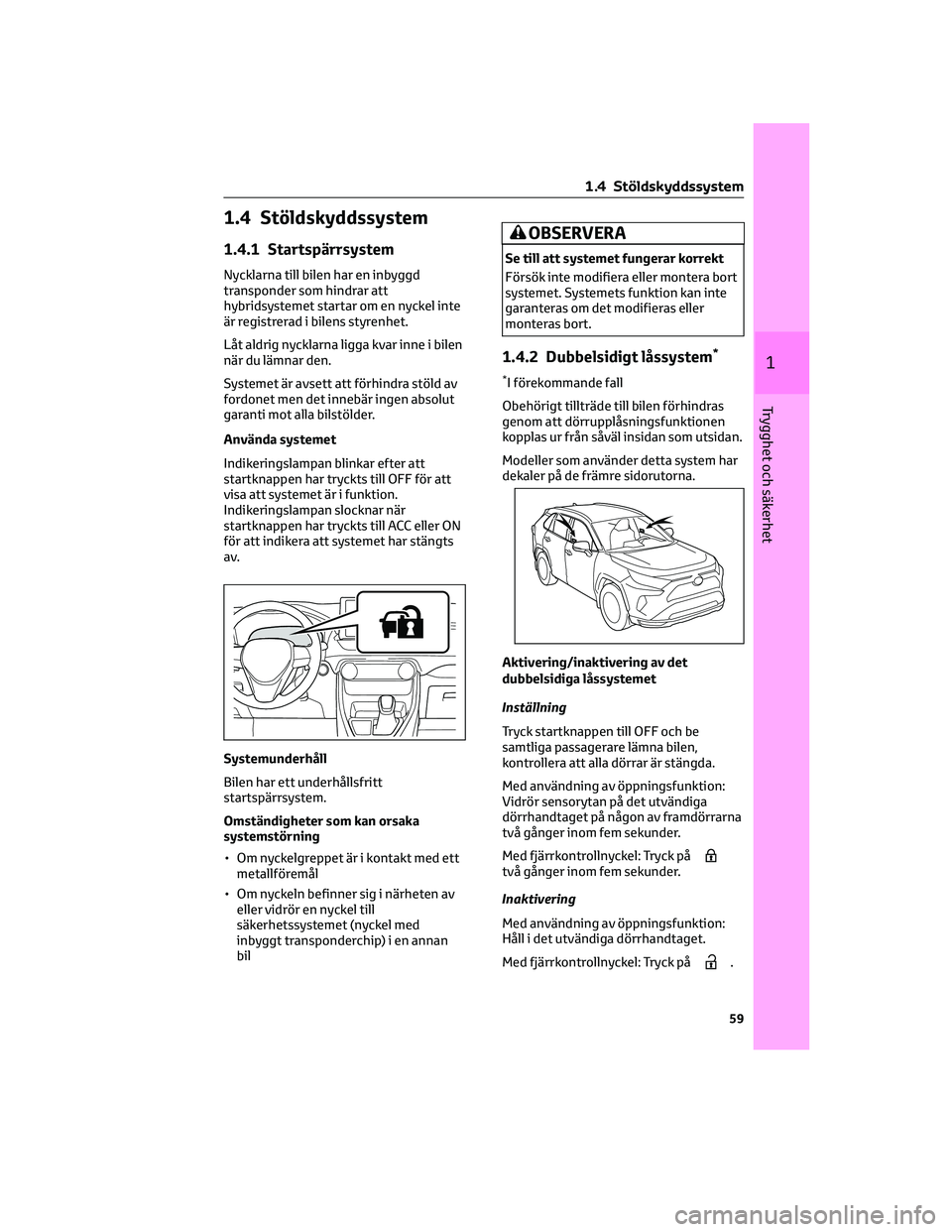 TOYOTA RAV4 PLUG-IN HYBRID 2021  Bruksanvisningar (in Swedish) 1.4 Stöldskyddssystem
1.4.1 Startspärrsystem
Nycklarna till bilen har en inbyggd
transponder som hindrar att
hybridsystemet startar om en nyckel inte
är registrerad i bilens styrenhet.
Låt aldrig 