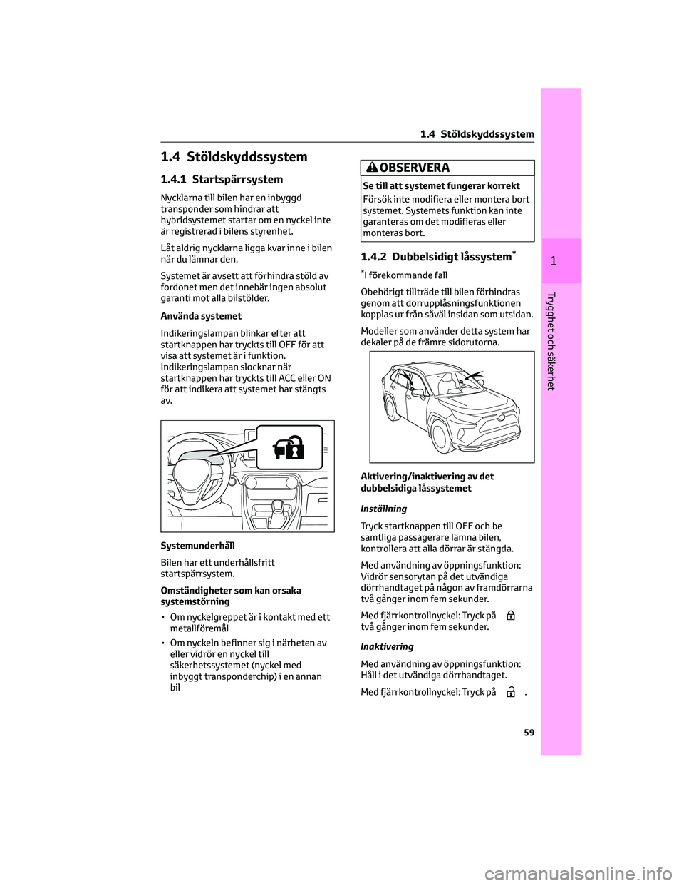 TOYOTA RAV4 PLUG-IN HYBRID 2022 Bruksanvisningar (in Swedish) 1.4 Stöldskyddssystem
1.4.1 Startspärrsystem
Nycklarna till bilen har en inbyggd
transponder som hindrar att
hybridsystemet startar om en nyckel inte
är registrerad i bilens styrenhet.
Låt aldrig TOYOTA RAV4 PLUG-IN HYBRID 2022 Bruksanvisningar (in Swedish) 1.4 Stöldskyddssystem
1.4.1 Startspärrsystem
Nycklarna till bilen har en inbyggd
transponder som hindrar att
hybridsystemet startar om en nyckel inte
är registrerad i bilens styrenhet.
Låt aldrig