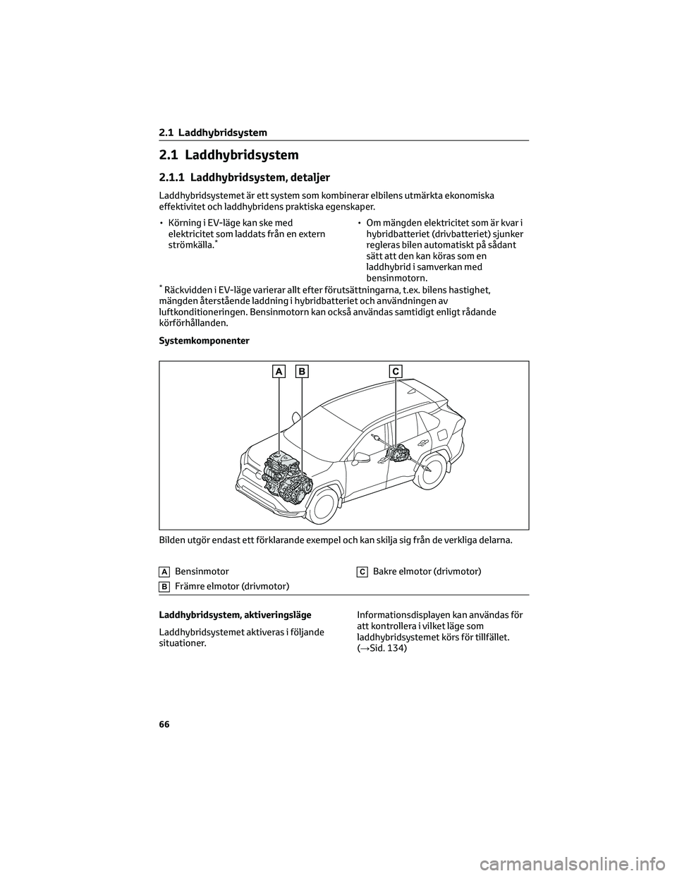 TOYOTA RAV4 PLUG-IN HYBRID 2021  Bruksanvisningar (in Swedish) 2.1 Laddhybridsystem
2.1.1 Laddhybridsystem, detaljer
Laddhybridsystemet är ett system som kombinerar elbilens utmärkta ekonomiska
effektivitet och laddhybridens praktiska egenskaper.
• Körning i