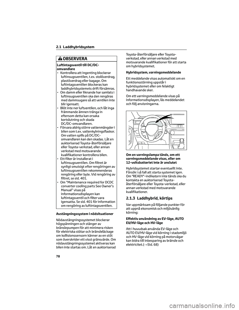TOYOTA RAV4 PLUG-IN HYBRID 2022 Bruksanvisningar (in Swedish) OBSERVERA
Luftintagsventil till DC/DC-
omvandlare
• Kontrollera att ingenting blockerar
luftinsugsventilen, t.ex. stolöverdrag,
plastöverdrag eller bagage. Om
luftintagsventilen blockeras kan
ladd TOYOTA RAV4 PLUG-IN HYBRID 2022 Bruksanvisningar (in Swedish) OBSERVERA
Luftintagsventil till DC/DC-
omvandlare
• Kontrollera att ingenting blockerar
luftinsugsventilen, t.ex. stolöverdrag,
plastöverdrag eller bagage. Om
luftintagsventilen blockeras kan
ladd