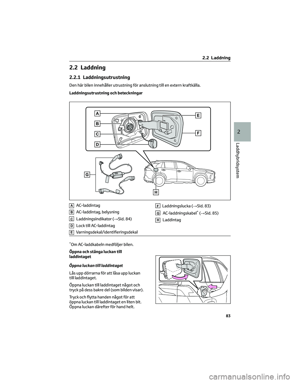 TOYOTA RAV4 PLUG-IN HYBRID 2022 Bruksanvisningar (in Swedish) 2.2 Laddning
2.2.1 Laddningsutrustning
Den här bilen innehåller utrustning för anslutning till en extern kraftkälla.
Laddningsutrustning och beteckningar
AAC-laddintag
BAC-laddintag, belysning
CLa TOYOTA RAV4 PLUG-IN HYBRID 2022 Bruksanvisningar (in Swedish) 2.2 Laddning
2.2.1 Laddningsutrustning
Den här bilen innehåller utrustning för anslutning till en extern kraftkälla.
Laddningsutrustning och beteckningar
AAC-laddintag
BAC-laddintag, belysning
CLa