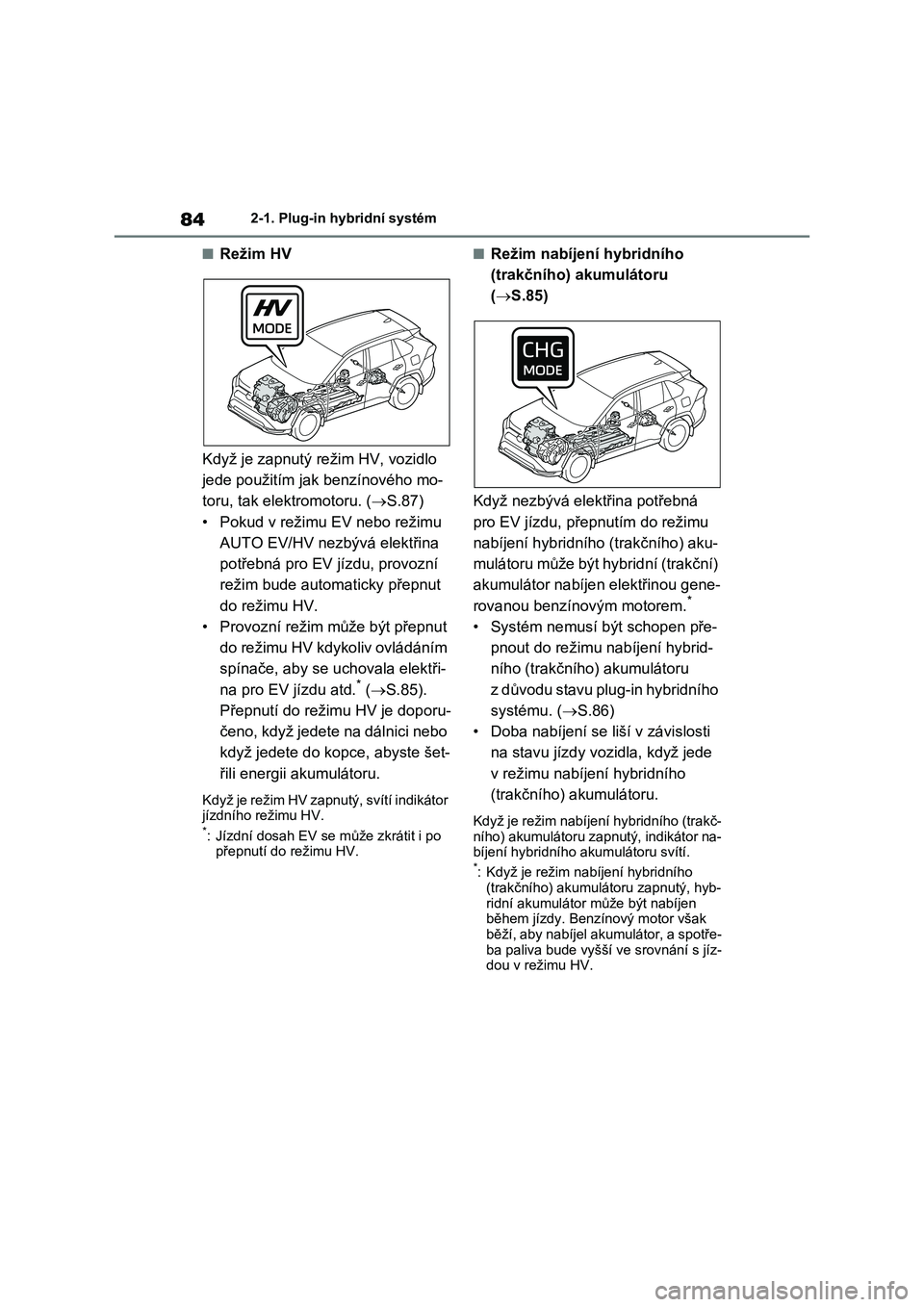 TOYOTA RAV4 PLUG-IN HYBRID 2022 Návod na použití (in Czech) 842-1. Plug-in hybridní systém
■Režim HV
Když je zapnutý režim HV, vozidlo
jede použitím jak benzínového mo-
toru, tak elektromotoru. ( S.87)
• Pokud v režimu EV nebo režimu
AU TOYOTA RAV4 PLUG-IN HYBRID 2022 Návod na použití (in Czech) 842-1. Plug-in hybridní systém
■Režim HV
Když je zapnutý režim HV, vozidlo
jede použitím jak benzínového mo-
toru, tak elektromotoru. ( S.87)
• Pokud v režimu EV nebo režimu
AU