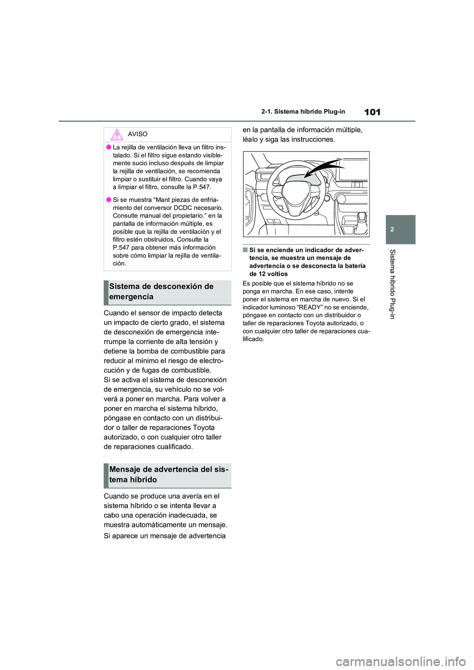 TOYOTA RAV4 PLUG-IN HYBRID 2021  Manual del propietario (in Spanish) 101
2 
2-1. Sistema híbrido Plug-in
Sistema híbrido Plug-in
Cuando el sensor de impacto detecta  
un impacto de cierto grado, el sistema 
de desconexión de emergencia inte-
rrumpe la corriente de a