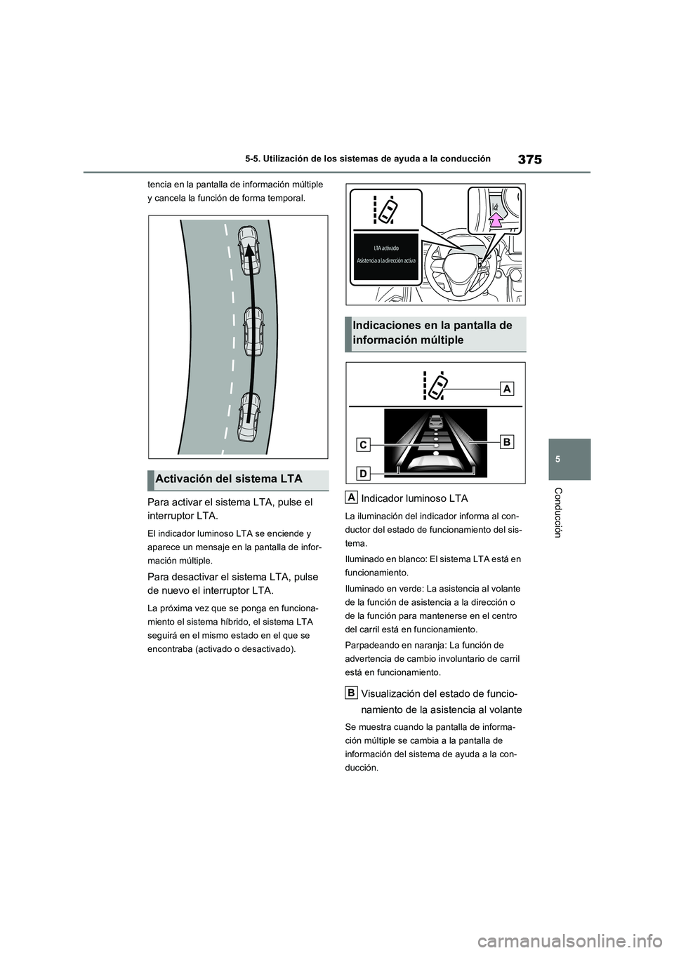 TOYOTA RAV4 PLUG-IN HYBRID 2021  Manual del propietario (in Spanish) 375
5 5-5. Utilización de los sistemas de ayuda a la conducción
Conducción
tencia en la pantalla de información múltiple 
y cancela la función de forma temporal.
Para activar el sistema LTA, pul