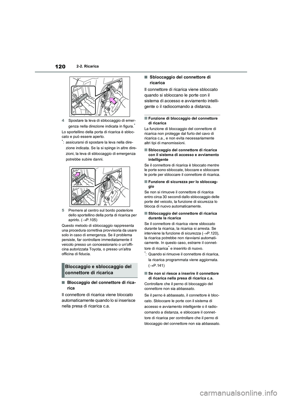 TOYOTA RAV4 PLUG-IN HYBRID 2021  Manuale duso (in Italian) 1202-2. Ricarica
4Spostare la leva di sbloccaggio di emer-
genza nella direzione indicata in figura.
*
Lo sportellino della porta di ricarica è sbloc-
cato e può essere aperto.
*: assicurarsi di spo