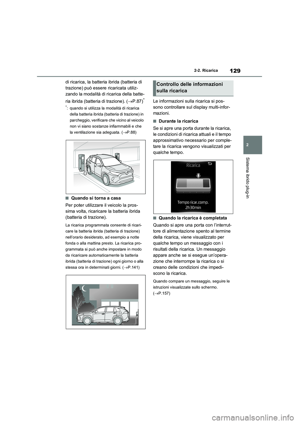TOYOTA RAV4 PLUG-IN HYBRID 2021  Manuale duso (in Italian) 129
2 2-2. Ricarica
Sistema ibrido plug-in
di ricarica, la batteria ibrida (batteria di 
trazione) può essere ricaricata utiliz-
zando la modalità di ricarica della batte-
ria ibrida (batteria di tr