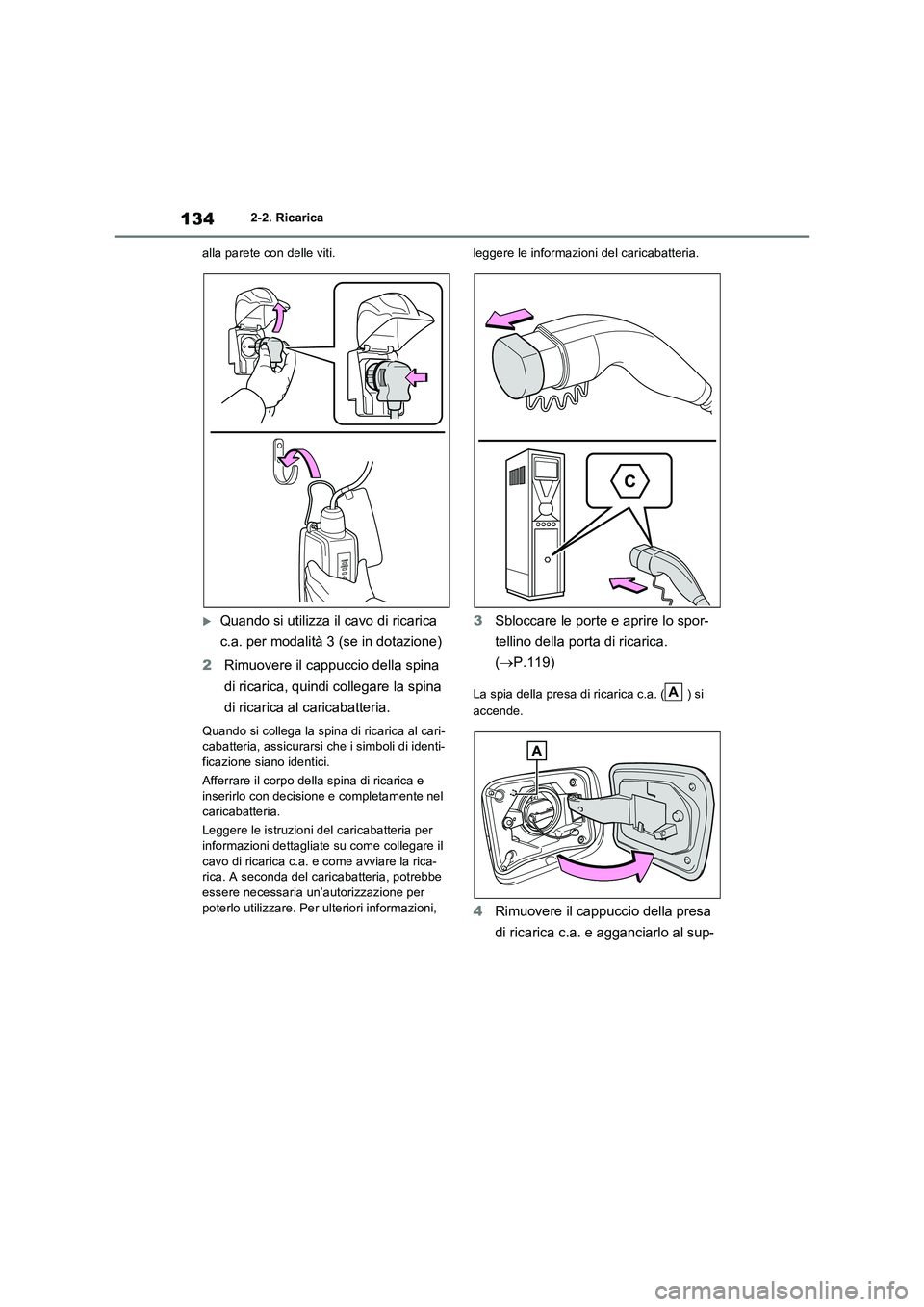 TOYOTA RAV4 PLUG-IN HYBRID 2021  Manuale duso (in Italian) 1342-2. Ricarica 
alla parete con delle viti.
Quando si utilizza il cavo di ricarica  
c.a. per modalità 3 (se in dotazione) 
2 Rimuovere il cappuccio della spina  
di ricarica, quindi collegare l