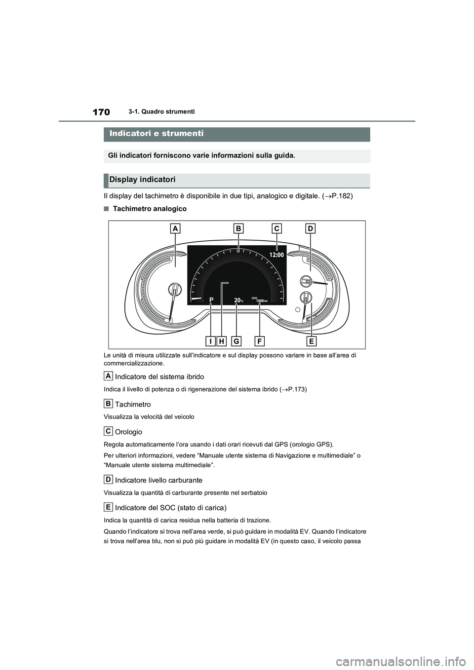 TOYOTA RAV4 PLUG-IN HYBRID 2021  Manuale duso (in Italian) 1703-1. Quadro strumenti
Il display del tachimetro è disponibile in due tipi, analogico e digitale. (P.182)
�QTachimetro analogico
Le unità di misura utilizzate sull’indicatore e sul display po