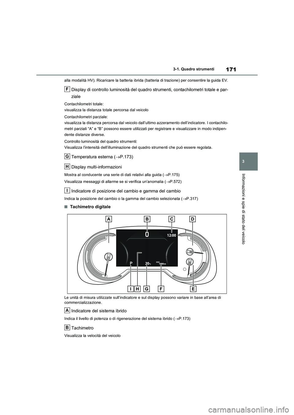 TOYOTA RAV4 PLUG-IN HYBRID 2021  Manuale duso (in Italian) 171
3 3-1. Quadro strumenti
Informazioni e spie di stato del veicolo
alla modalità HV). Ricaricare la batteria ibrida (batteria di trazione) per consentire la guida EV.
Display di controllo luminosit